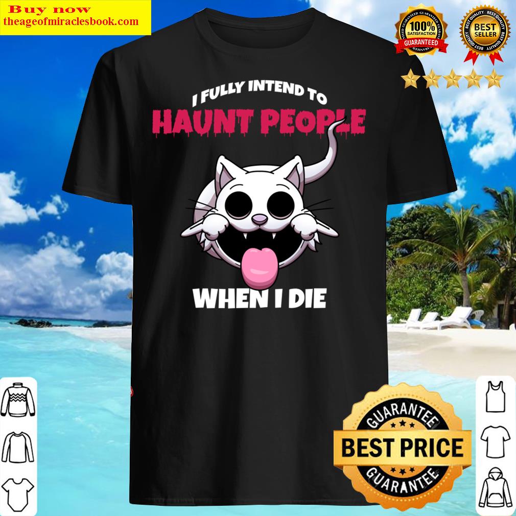 i fully intend to haunt people when i die shirt