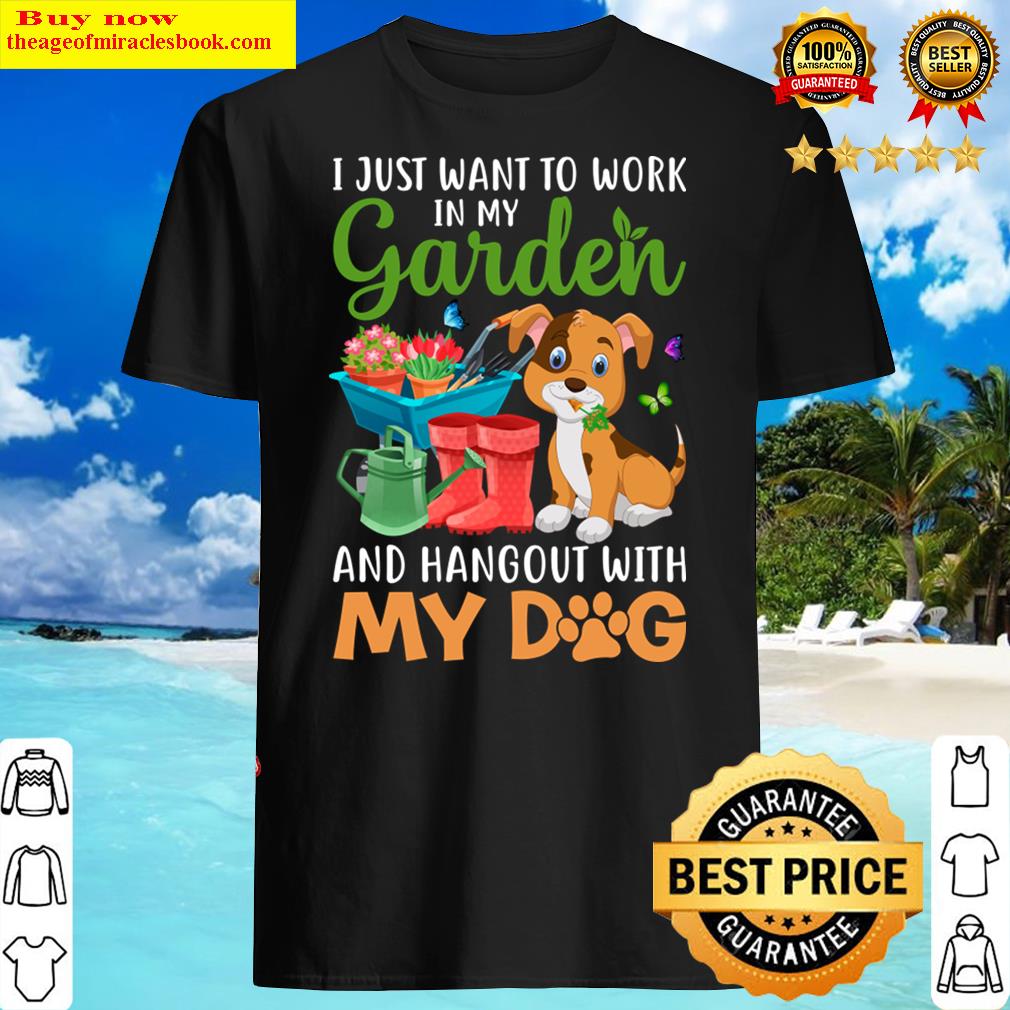 I Just Want To Work In My Garden And Hang Out Dog Shirt