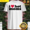 i love hot moms shirt