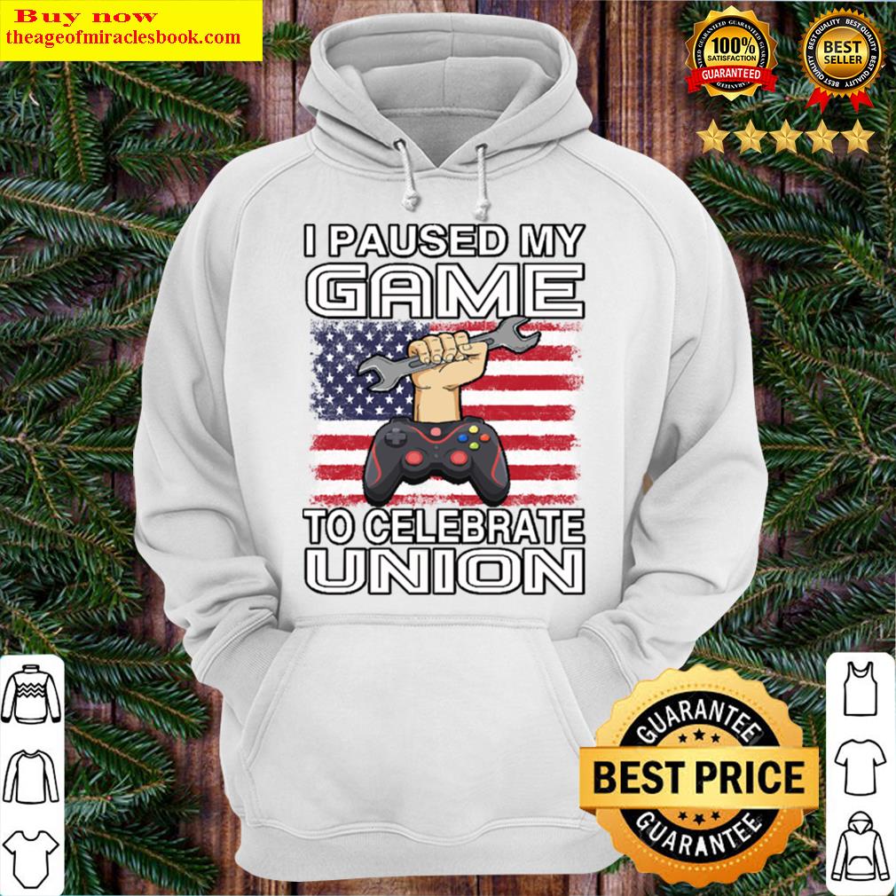 i paused my game to celebrate union strong union proud labor day hoodie