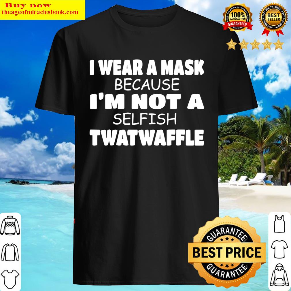 I Wear A Mask Because I’m Not A Selfish Twatwaffle Social
