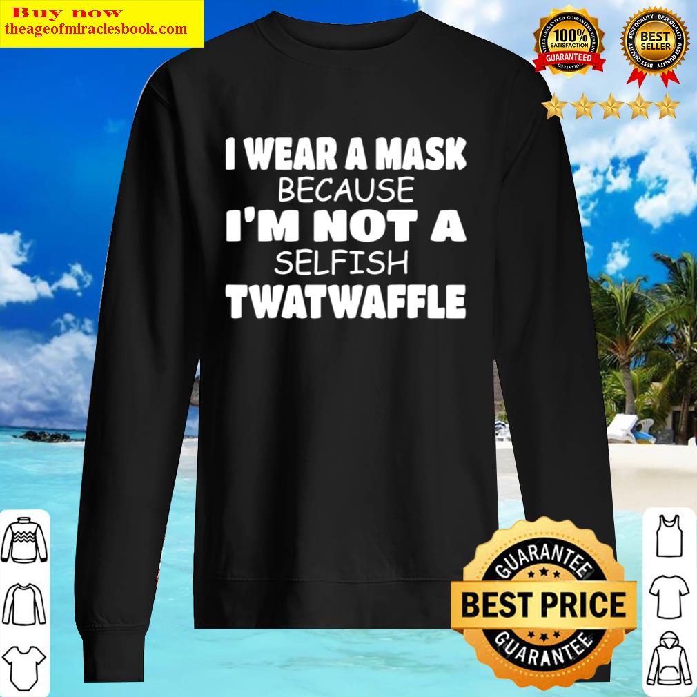 i wear a mask because im not a selfish twatwaffle social sweater