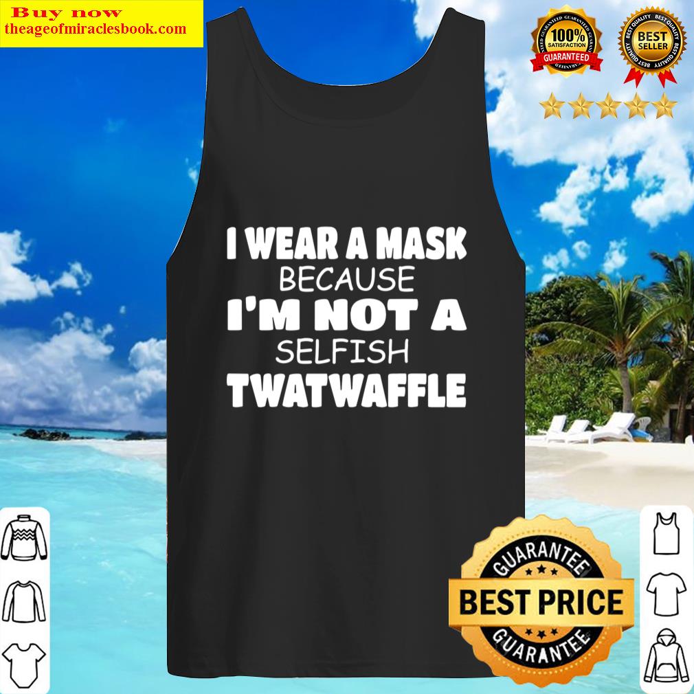 i wear a mask because im not a selfish twatwaffle social tank top