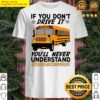 if you dont drive it youll never understand school bus driver life shirt