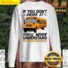if you dont drive it youll never understand school bus driver life sweater
