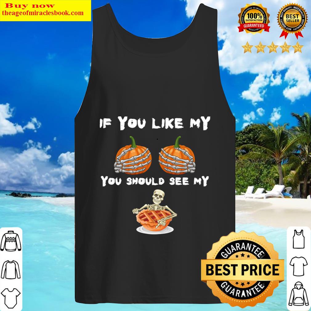 If You Like My Pumpkins You Should See My Pie Shirt Tank Top