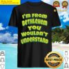 im from bethlehem you wouldnt understand shirt