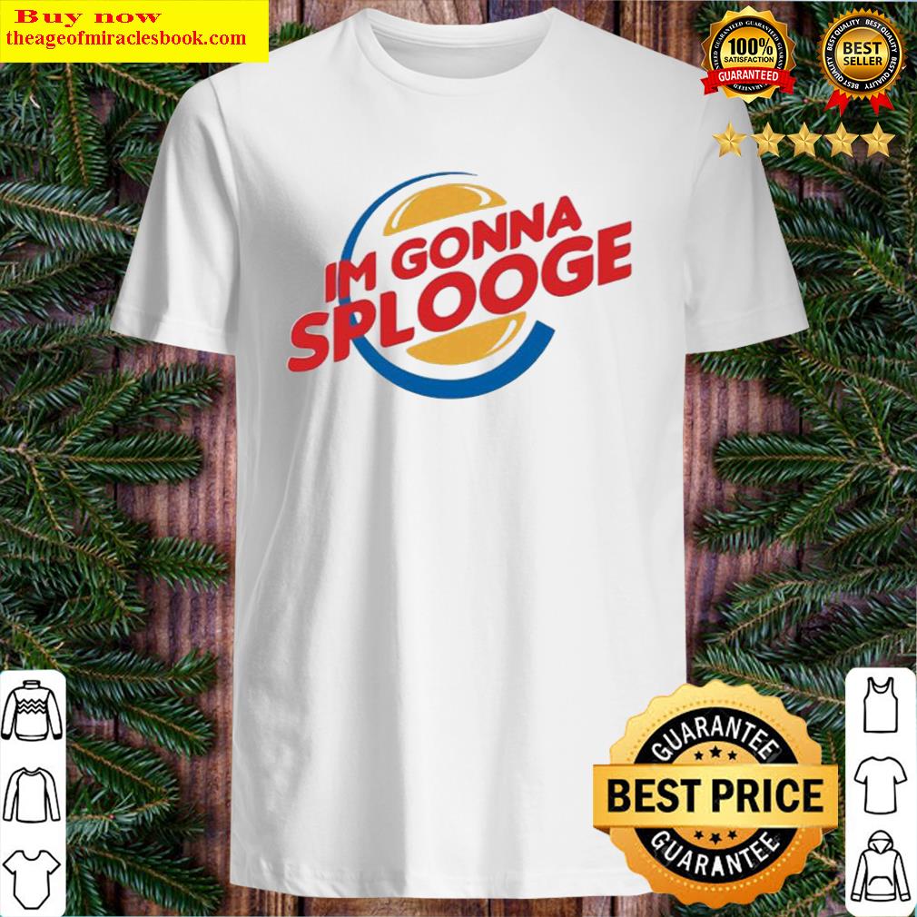 Im Gonna Splooge Burger King Parody Shirt