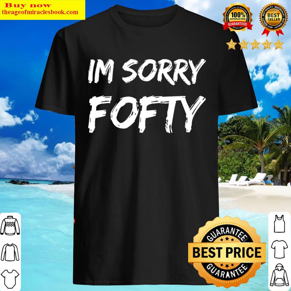 Im Sorry Fofty Hoodie Shirt