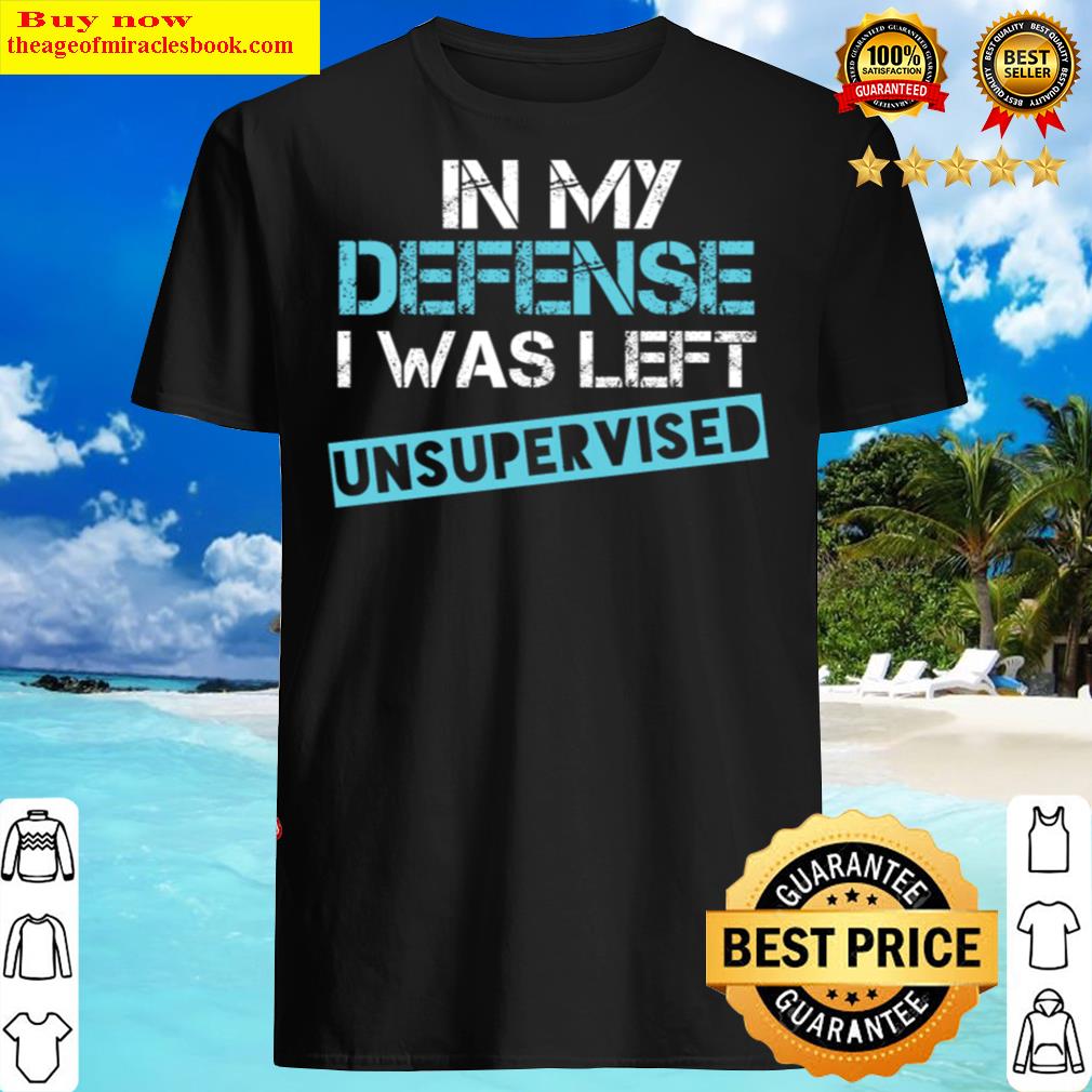 in my defense i was left unsupervised in my defense i was left unsup shirt