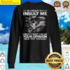 in order to insult me i must first value your opinion nice try though shirt sweater