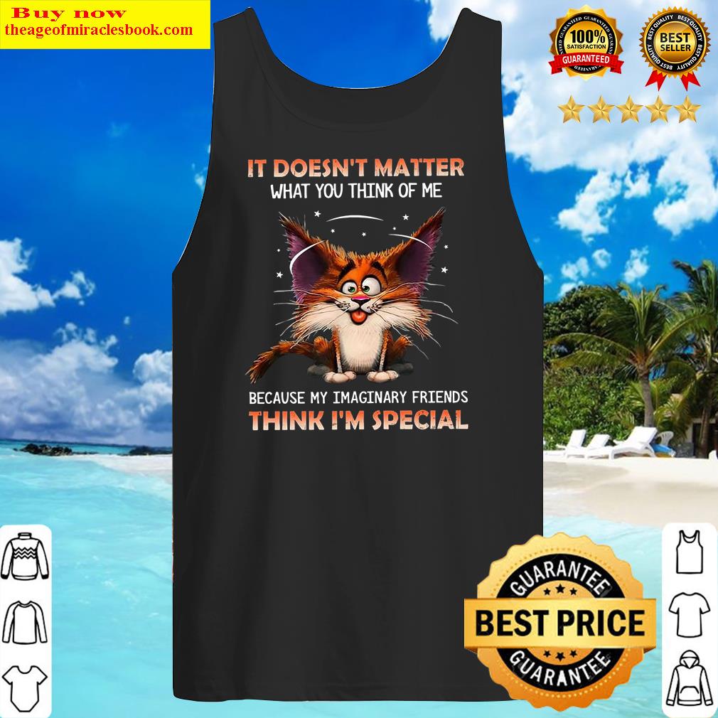 it doesnt matter what you think of me because my imaginary friends cat tank top