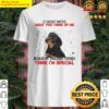it doesnt matter what you think of me because my imaginary friends think im special rottweiler shirt