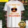 its never too early for halloween shirt