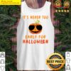 its never too early for halloween tank top