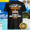 its ok if you dont like drones its kind of a smart people hobby anyway shirt shirt
