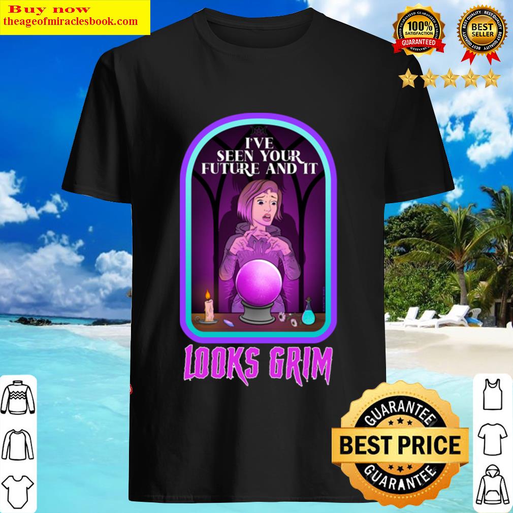 I’ve Seen Your Future And It Looks Grim Shirt