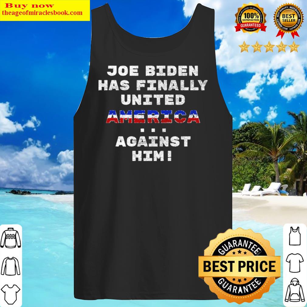 joe biden has finally united america against him funny hoodie tank top