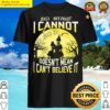 just because i cannot see it doesnt mean i cant believe it shirt