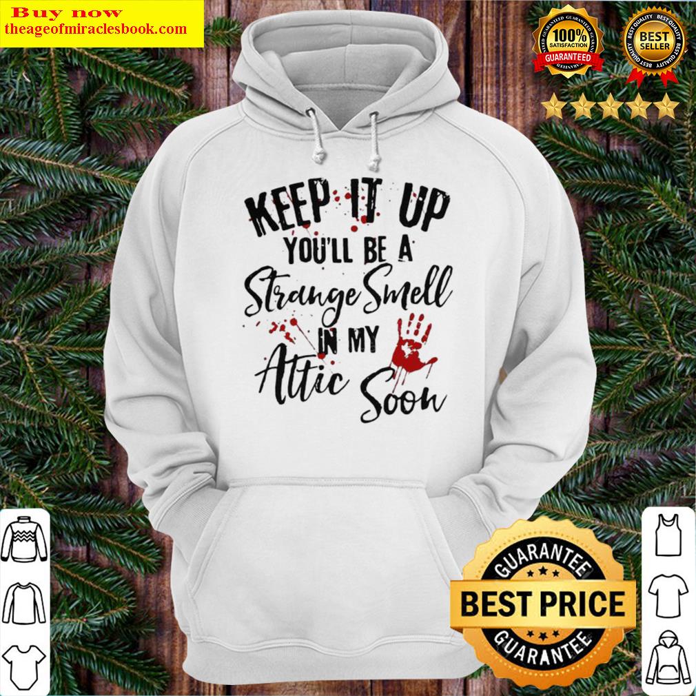 Keep It Up You'll Be A Strange Smell In My Attic Soon Hoodie
