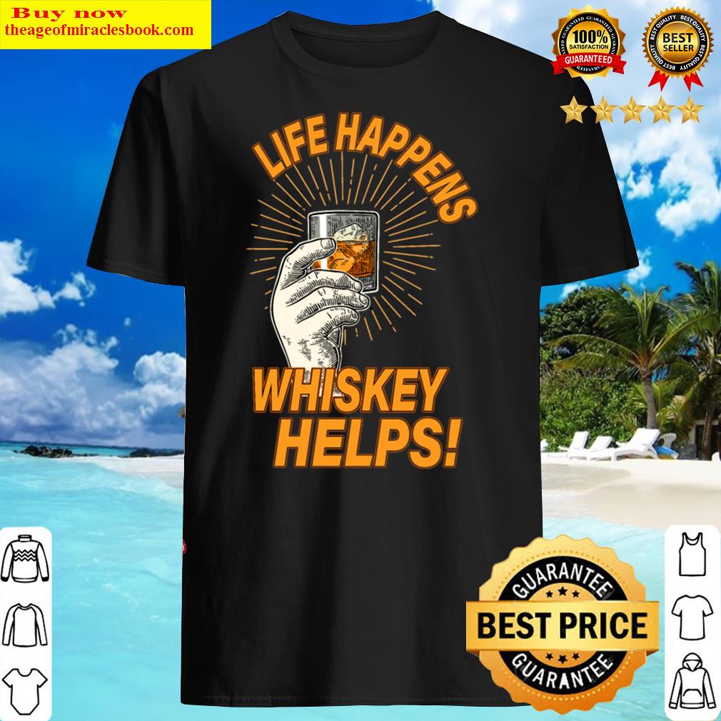 Life Happens Whiskey Helps – Whiskey Lovers Gift Shirt
