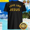 love like jesus christians and gifts shirt