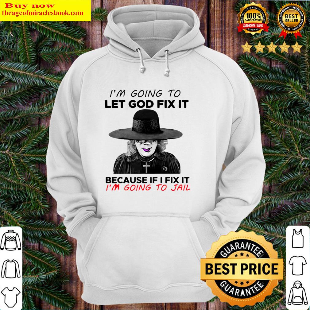 madea im going to let god fix it because if i fix it im going to jail hoodie