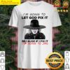 madea im going to let god fix it because if i fix it im going to jail shirt