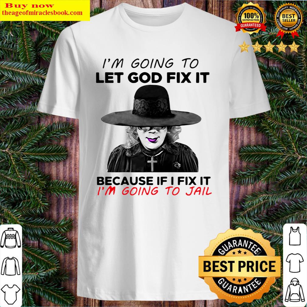 Madea I’m Going To Let God Fix It Because If I Fix It I’m Going To Jail Shirt
