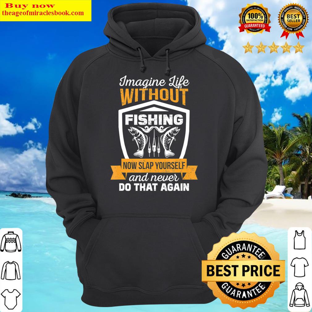 mens imagine life without fishing now slap funny hoodie