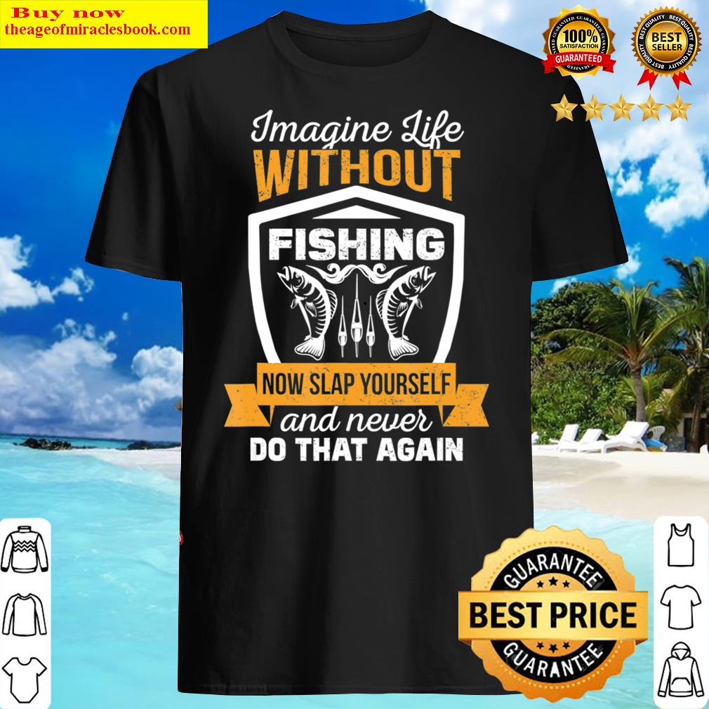 Mens Imagine Life Without Fishing Now Slap Funny Shirt