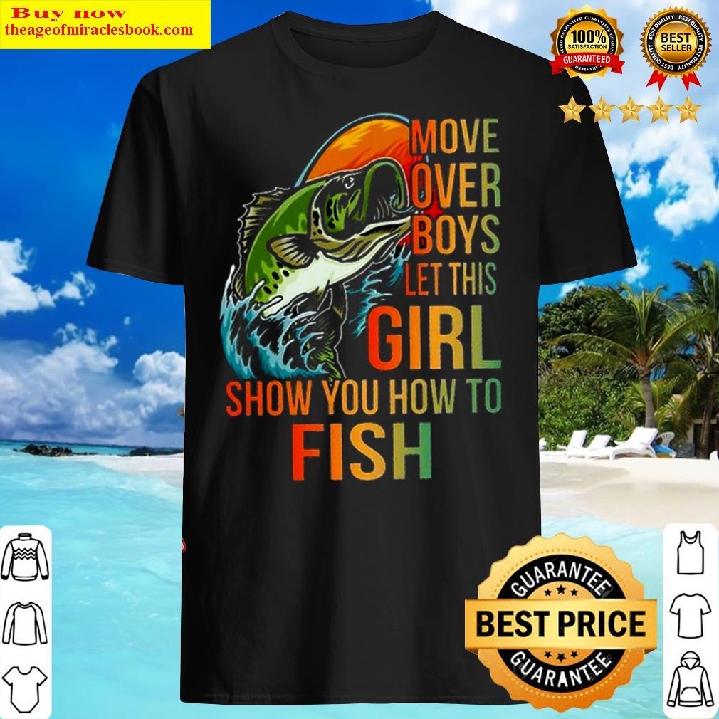 move over boys let this girls show you how to fish shirt