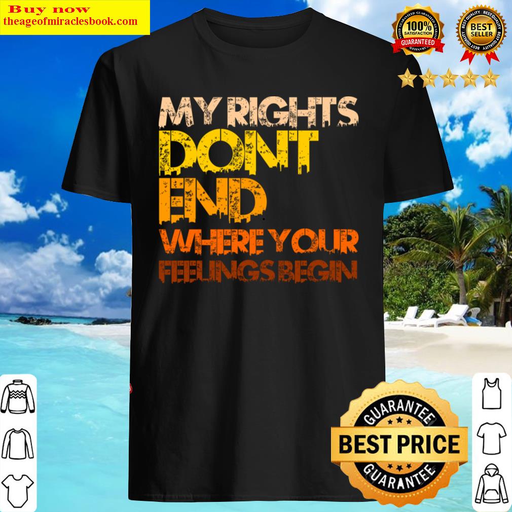 My Rights Dont End Where Your Feelings Begin Shirt