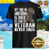 my time in uniform is over but being a veteran never ends veterans day shirt