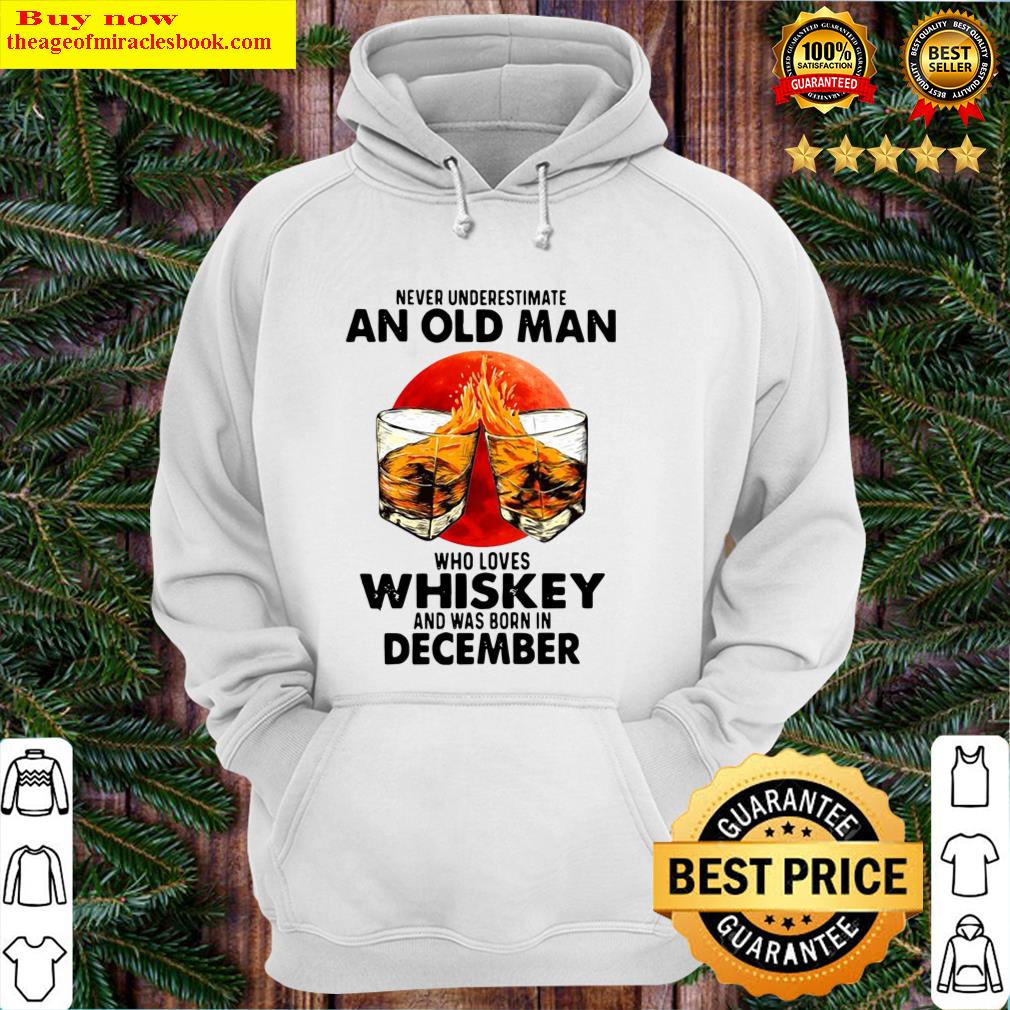 Never Underestimate An Old Man Who Loves Whiskey And Was Born In December Sunset Shirt Hoodie