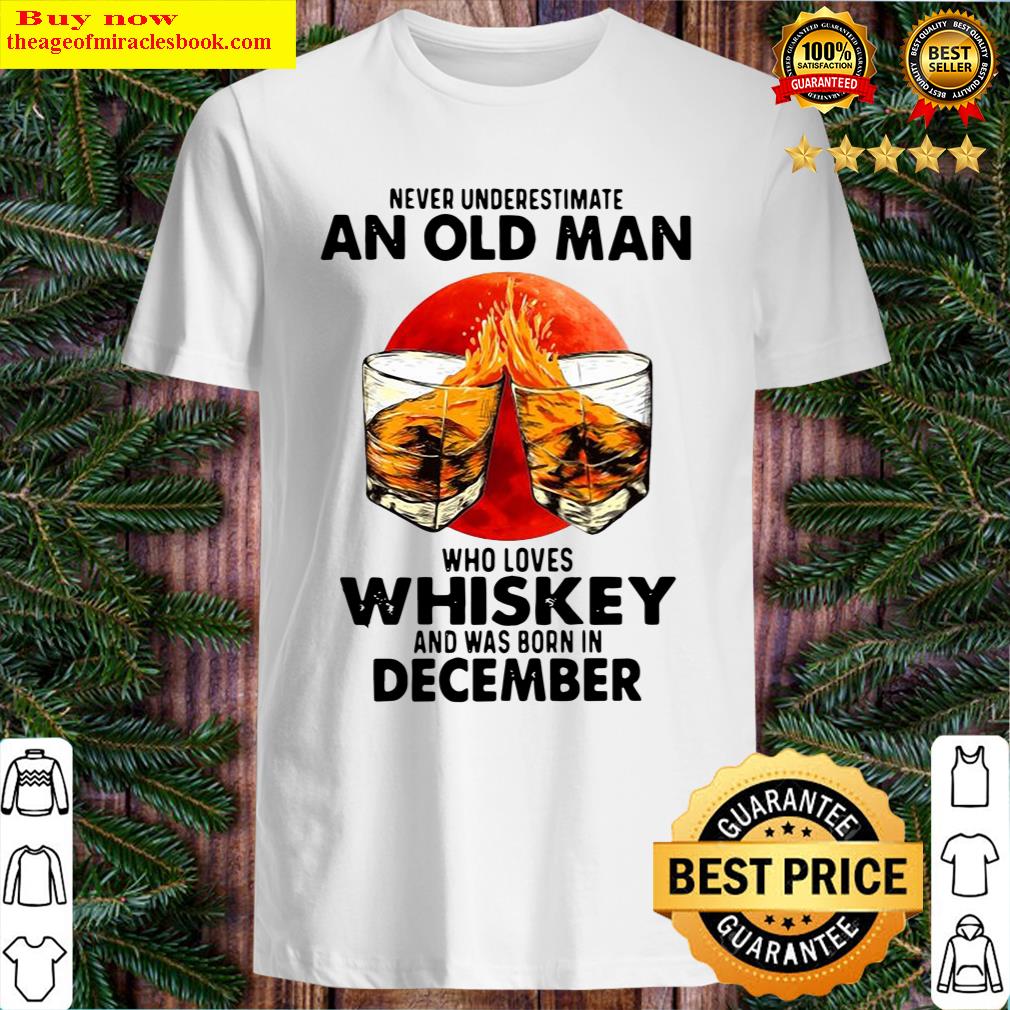 never underestimate an old man who loves whiskey and was born in december sunset shirt