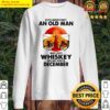 never underestimate an old man who loves whiskey and was born in december sunset sweater