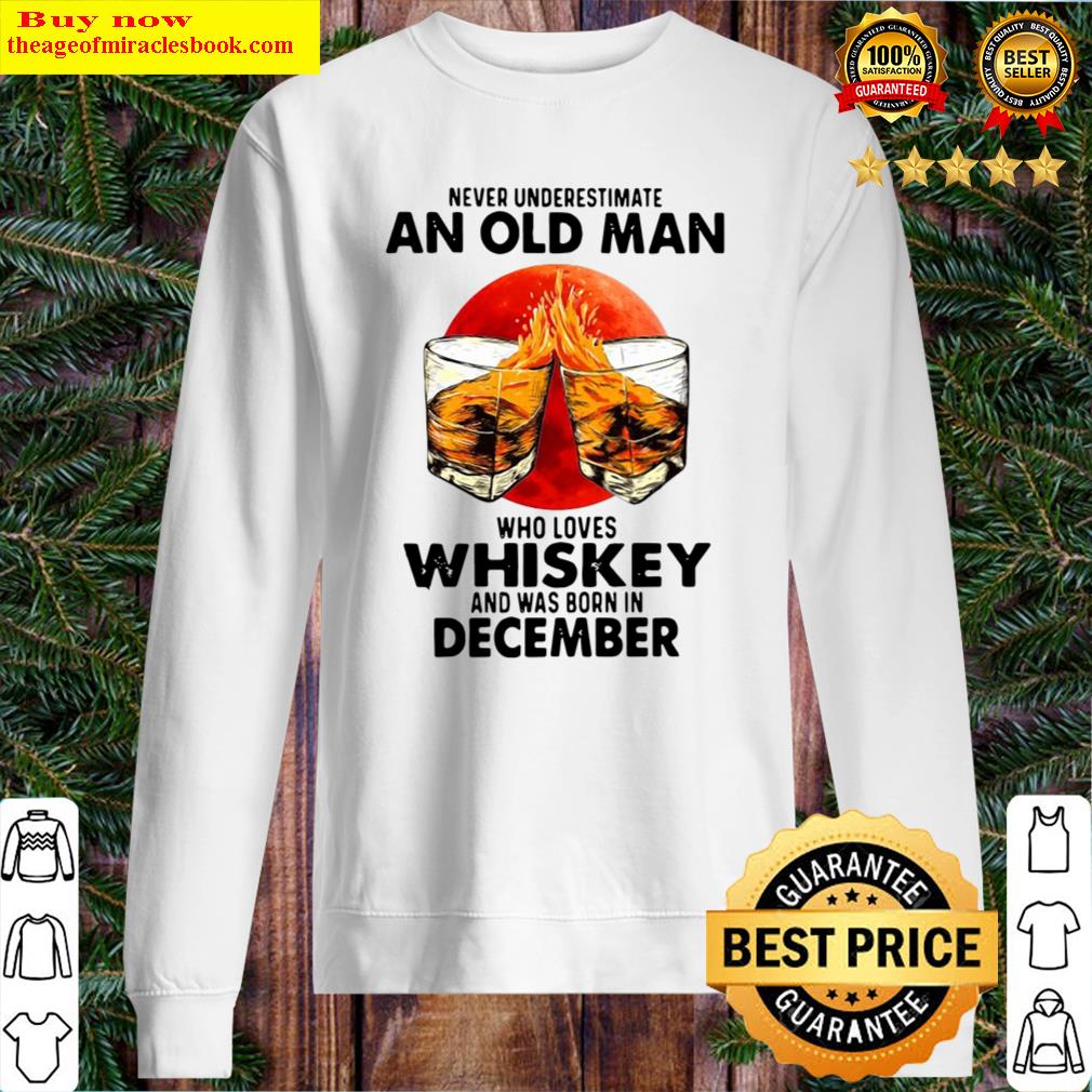 Never Underestimate An Old Man Who Loves Whiskey And Was Born In December Sunset Shirt Sweater