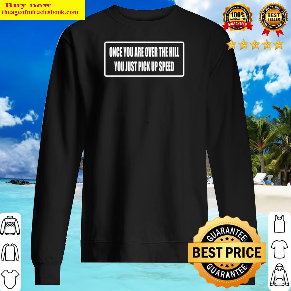 once you are over the hill you pick up speed sweater
