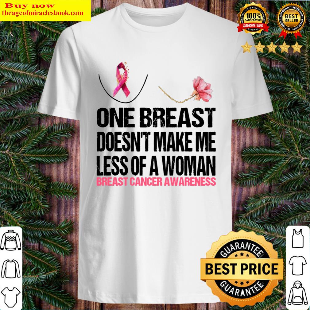one breast doesnt make me less of a woman breast cancer awareness shirt