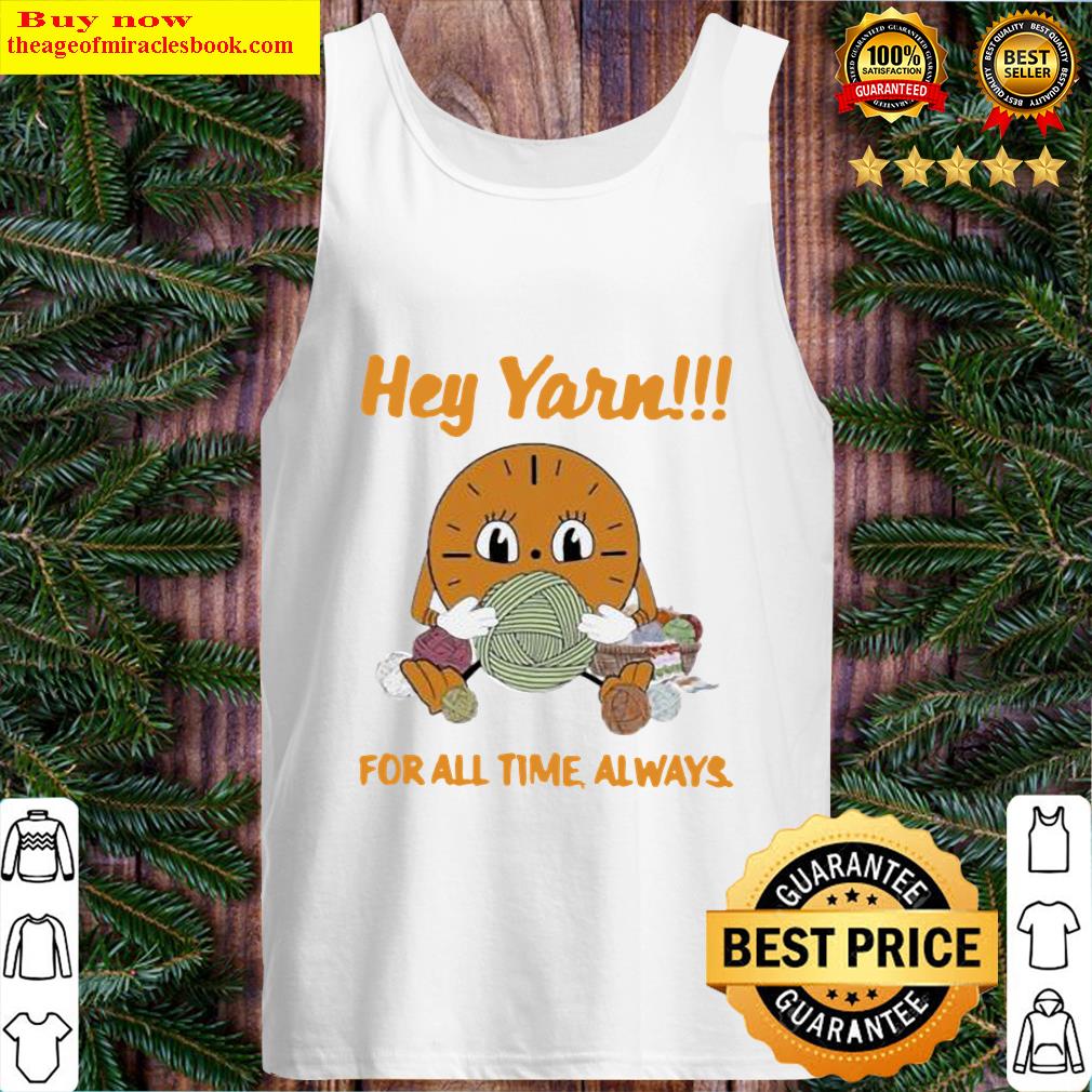 original for yarn lover hey yarn for all time always tank top