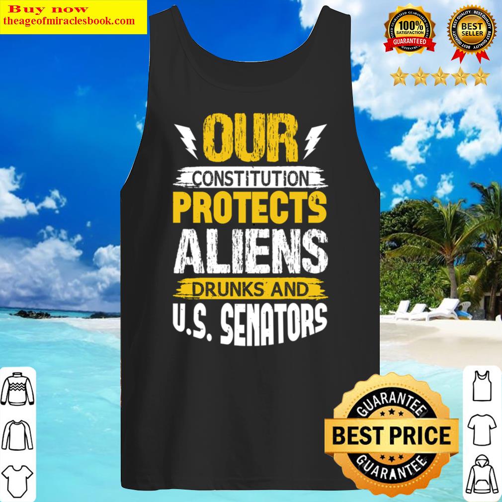 Our Constitution Protects Aliens Drunks And Tank Top