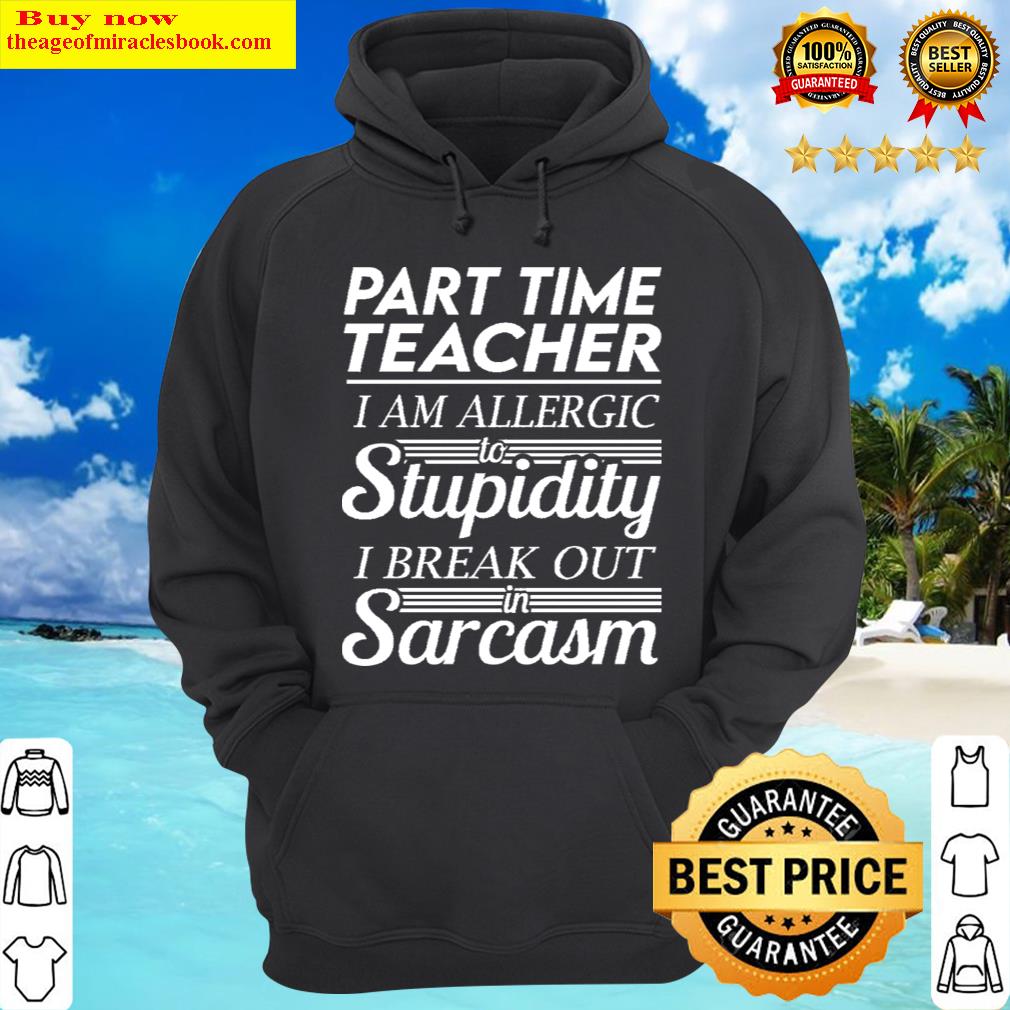 part time teacher i am allergic to stupidity i break out in sarcasm gift item tee hoodie