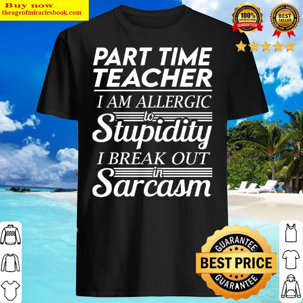 part time teacher i am allergic to stupidity i break out in sarcasm gift item tee shirt