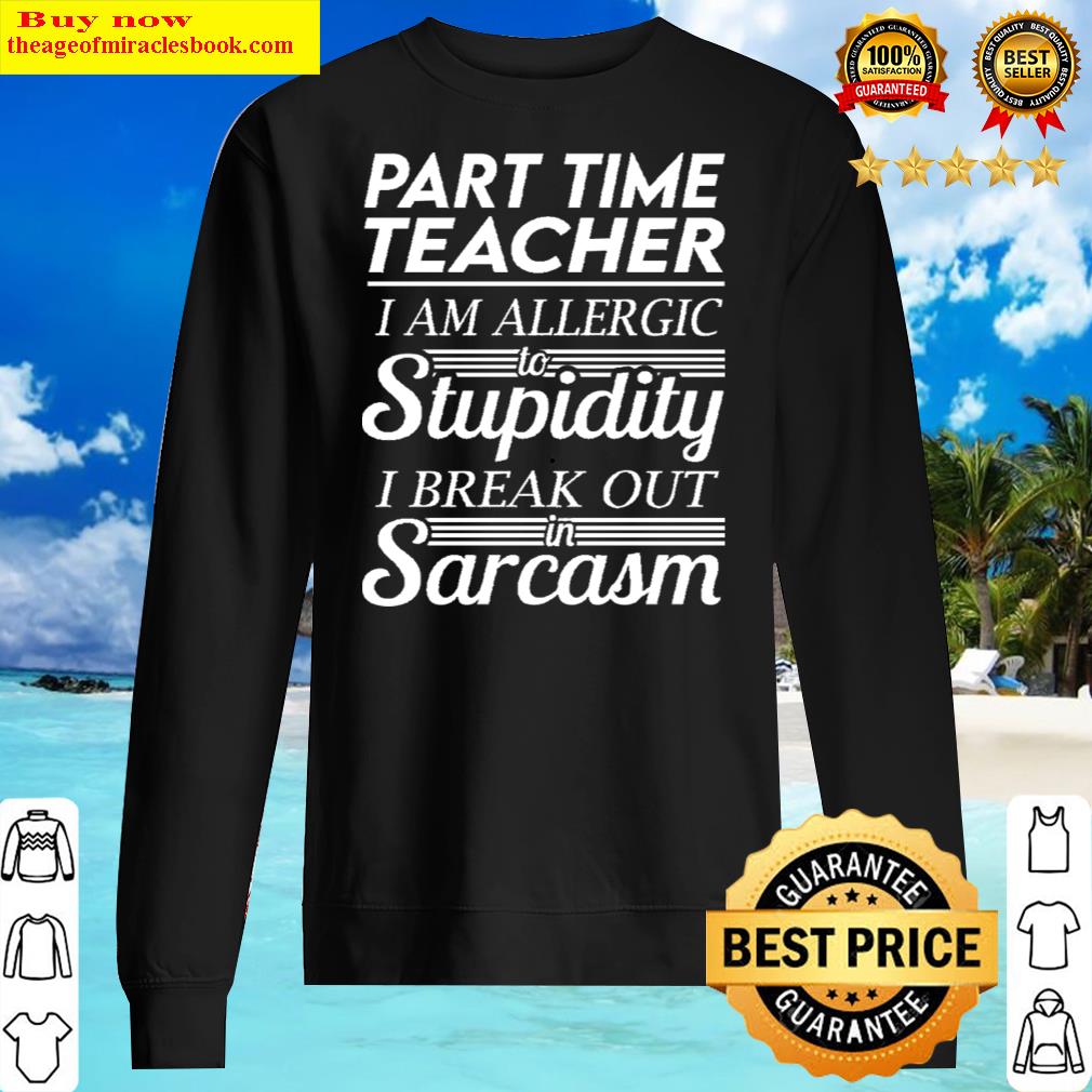 Part Time Teacher - I Am Allergic To Stupidity I Break Out In Sarcasm Gift Item Tee Sweater