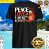 peace love sloths amp coffee shirt