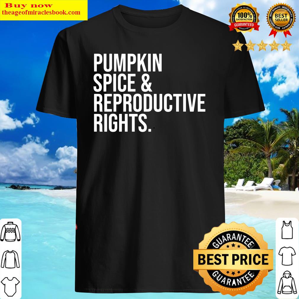 Pumpkin Spice And Reproductive Rights - Feminism Shirt Shirt