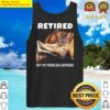 retired not my problem anymore funny cat retirement gift tank top