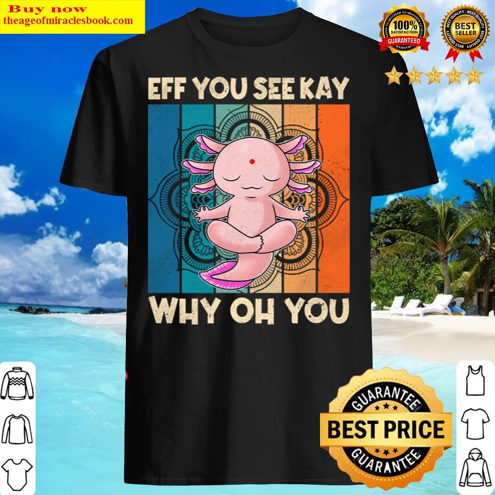 Retro Eff You See Kay Why Oh You Axolotl Lovers Shirt