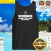 science doesn t care what you believe tank top